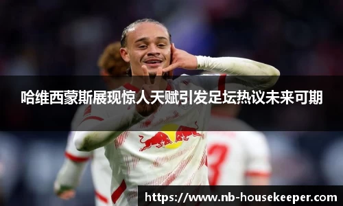 哈维西蒙斯展现惊人天赋引发足坛热议未来可期