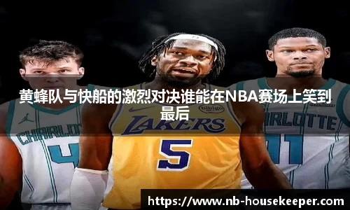 黄蜂队与快船的激烈对决谁能在NBA赛场上笑到最后