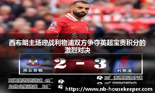 西布朗主场迎战利物浦双方争夺英超宝贵积分的激烈对决