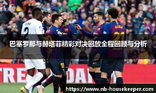 巴塞罗那与赫塔菲精彩对决回放全程回顾与分析