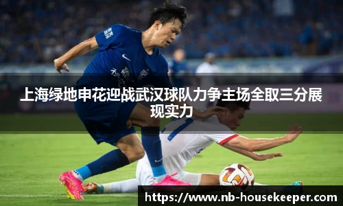 上海绿地申花迎战武汉球队力争主场全取三分展现实力