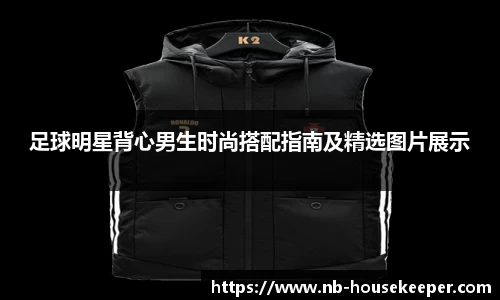 足球明星背心男生时尚搭配指南及精选图片展示