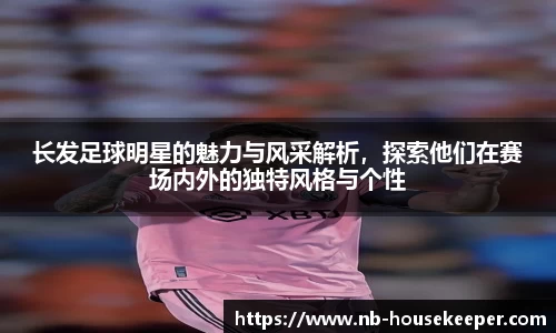 长发足球明星的魅力与风采解析，探索他们在赛场内外的独特风格与个性