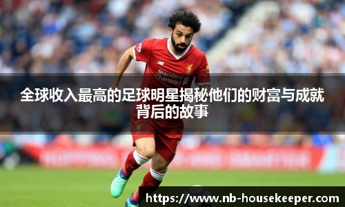 全球收入最高的足球明星揭秘他们的财富与成就背后的故事
